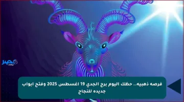 فرصة ذهبية.. حظك اليوم برج الجدي 19 أغسطس 2025 وفتح أبواب جديدة للنجاح
